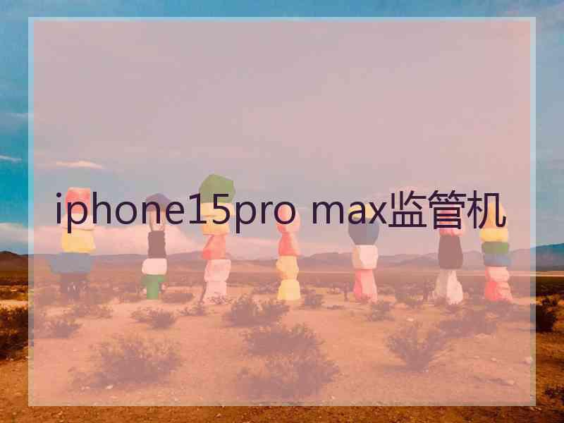 iphone15pro max监管机