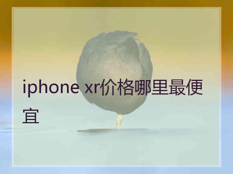 iphone xr价格哪里最便宜