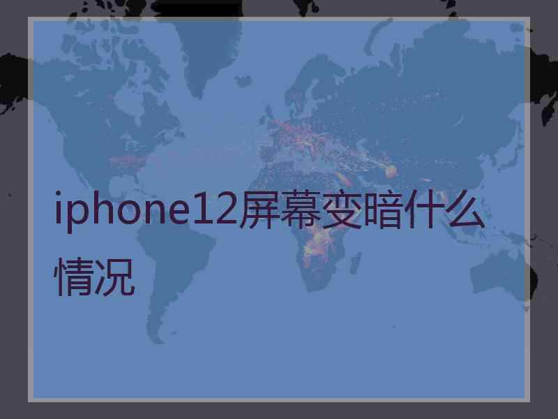 iphone12屏幕变暗什么情况