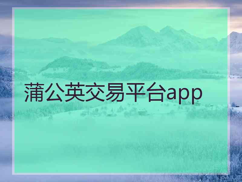 蒲公英交易平台app