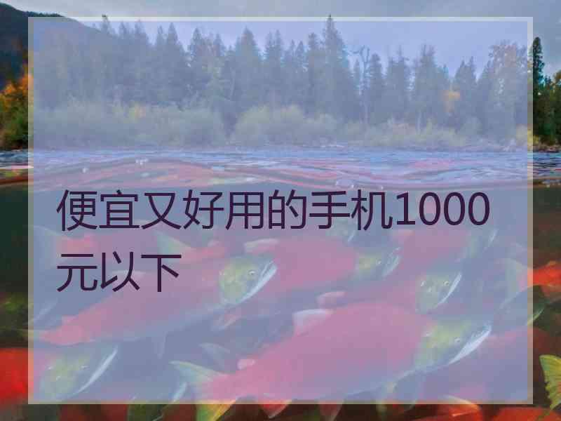 便宜又好用的手机1000元以下