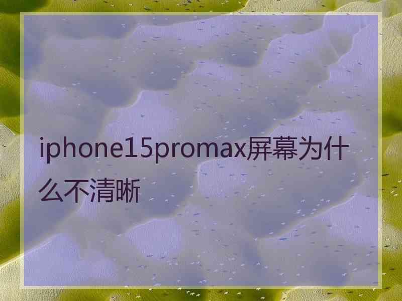 iphone15promax屏幕为什么不清晰