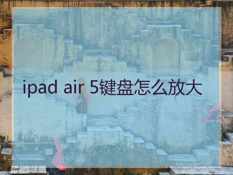 ipad air 5键盘怎么放大