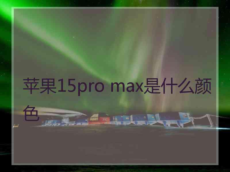 苹果15pro max是什么颜色