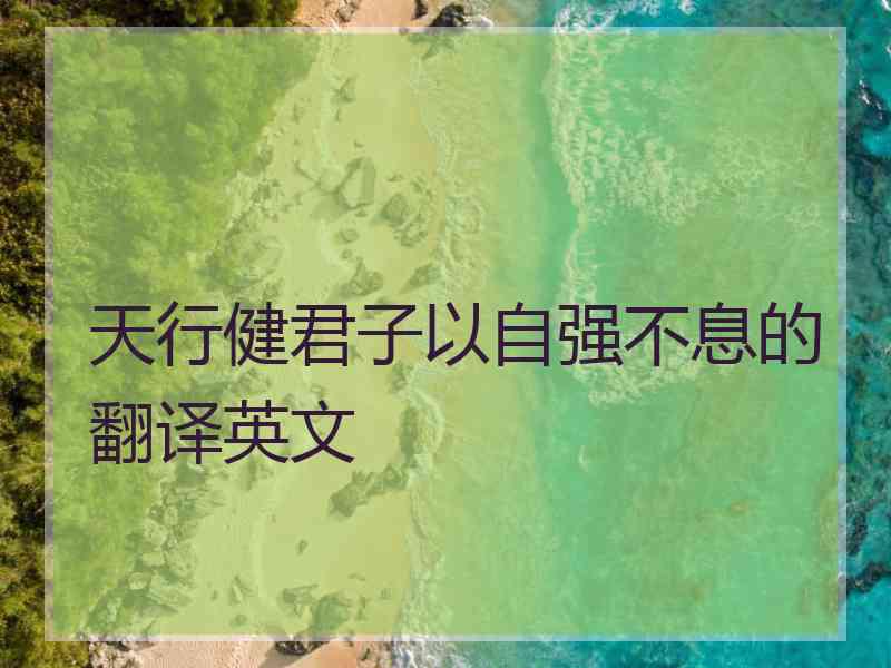 天行健君子以自强不息的翻译英文