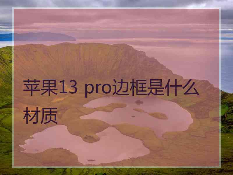 苹果13 pro边框是什么材质