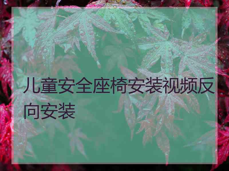 儿童安全座椅安装视频反向安装