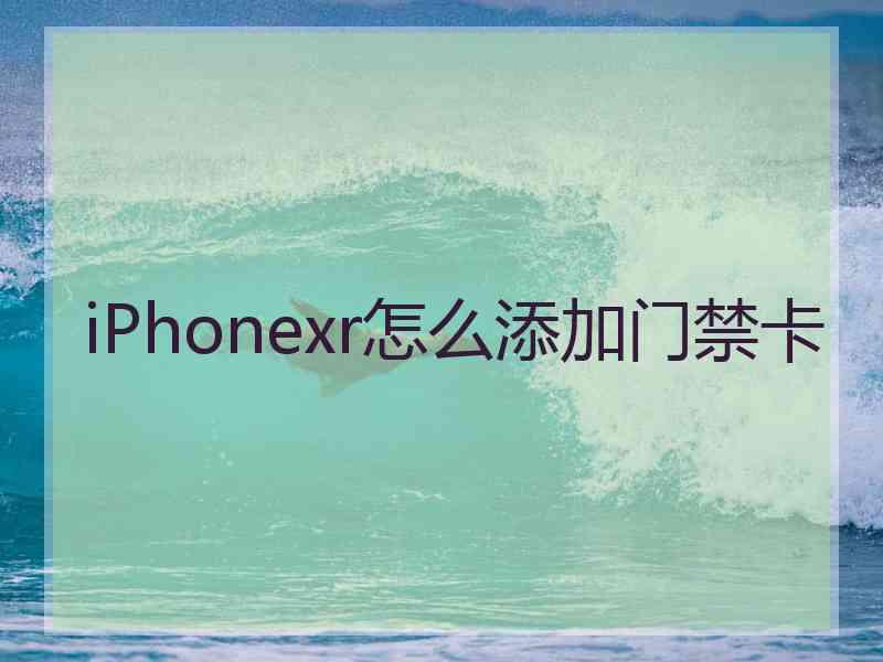 iPhonexr怎么添加门禁卡