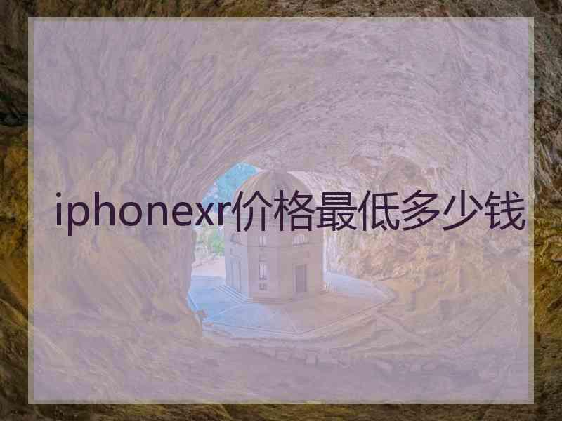 iphonexr价格最低多少钱