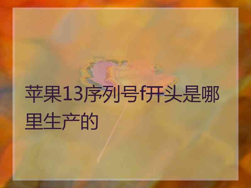 苹果13序列号f开头是哪里生产的