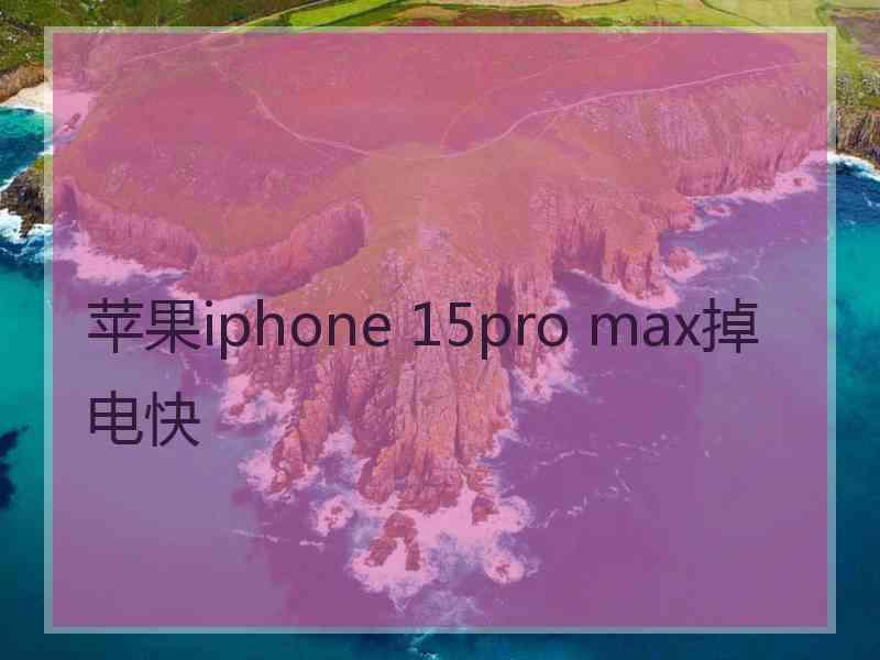 苹果iphone 15pro max掉电快