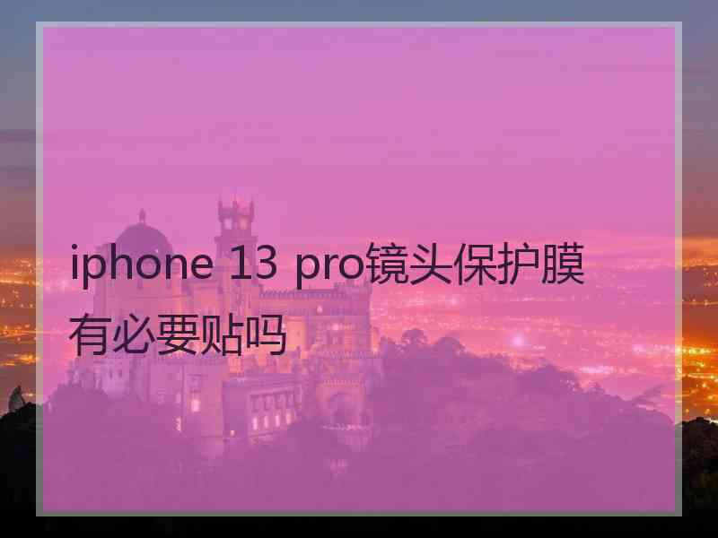 iphone 13 pro镜头保护膜有必要贴吗