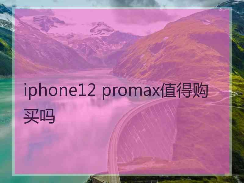 iphone12 promax值得购买吗