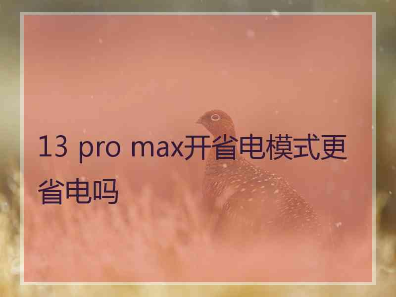 13 pro max开省电模式更省电吗