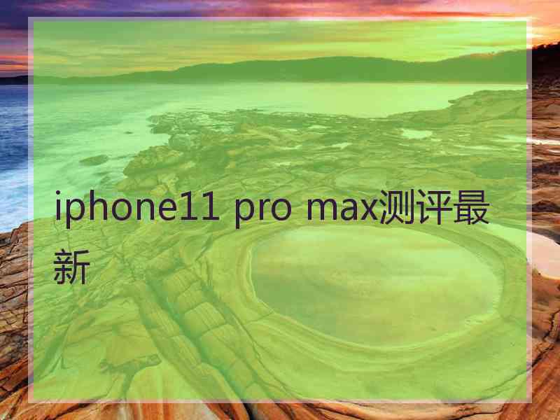 iphone11 pro max测评最新