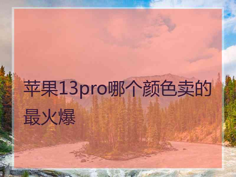 苹果13pro哪个颜色卖的最火爆