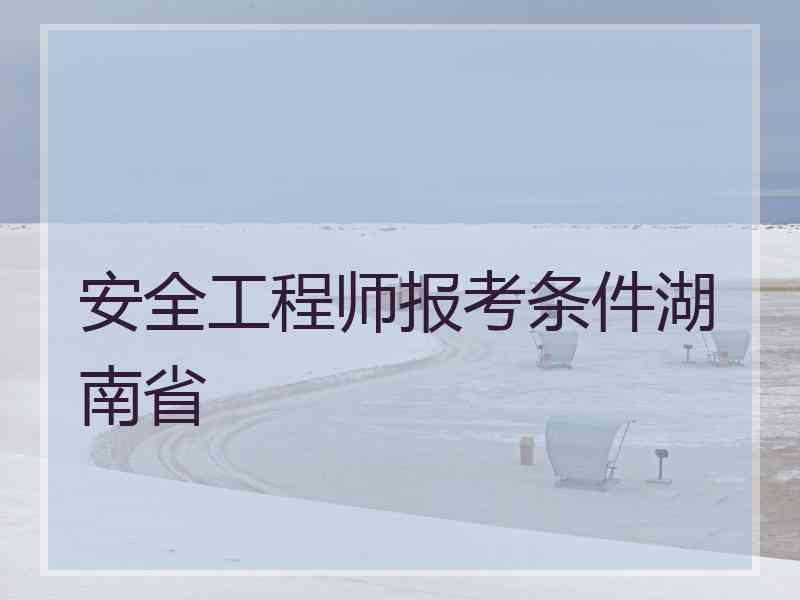 安全工程师报考条件湖南省