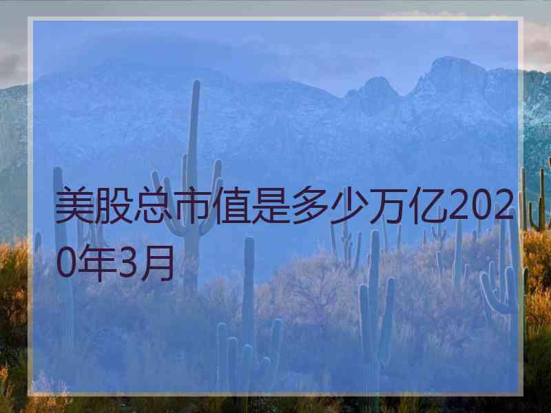 美股总市值是多少万亿2020年3月