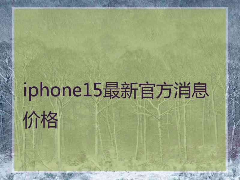 iphone15最新官方消息价格