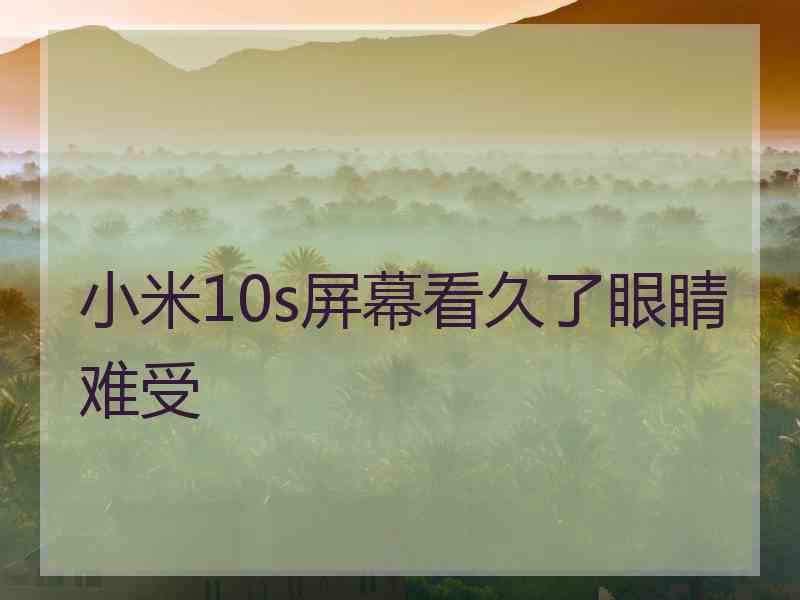 小米10s屏幕看久了眼睛难受