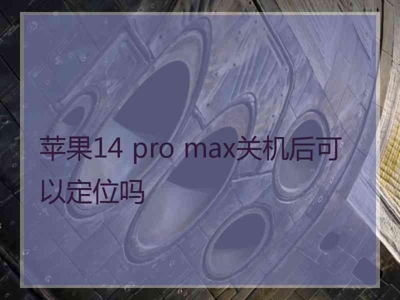 苹果14 pro max关机后可以定位吗