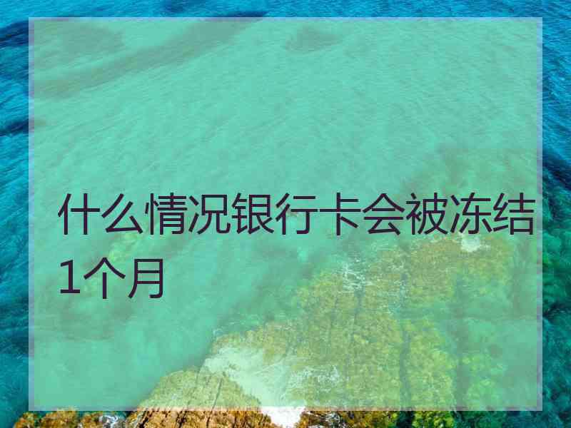 什么情况银行卡会被冻结1个月