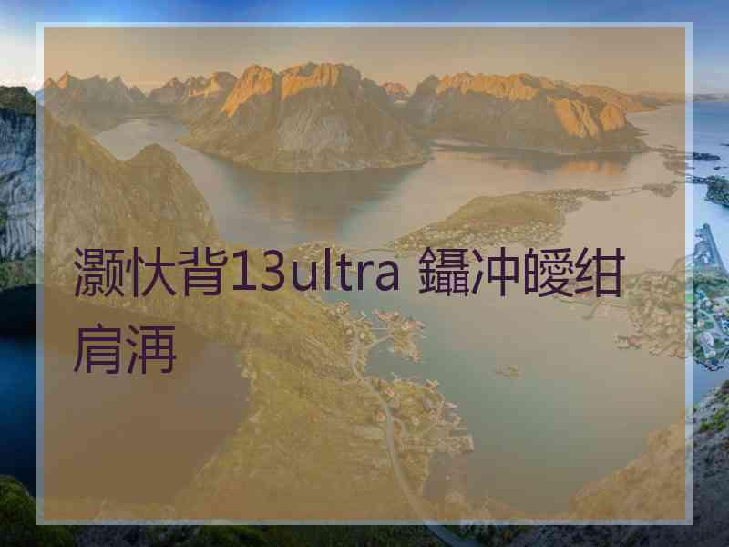 灏忕背13ultra 鑷冲皧绀肩洅