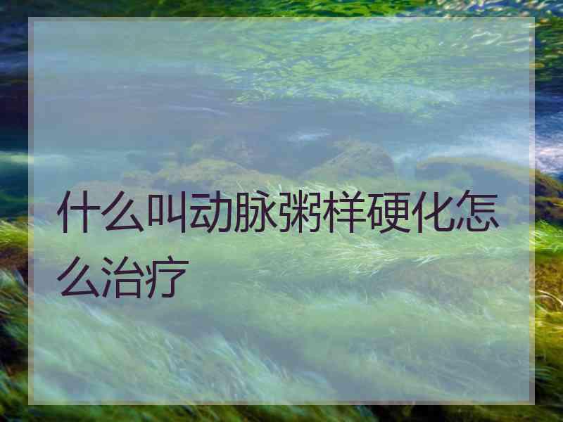 什么叫动脉粥样硬化怎么治疗