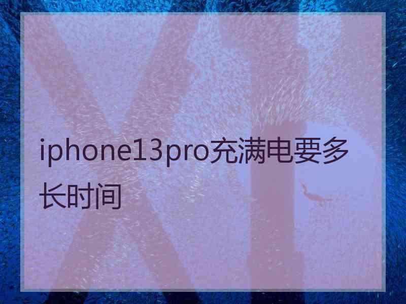 iphone13pro充满电要多长时间