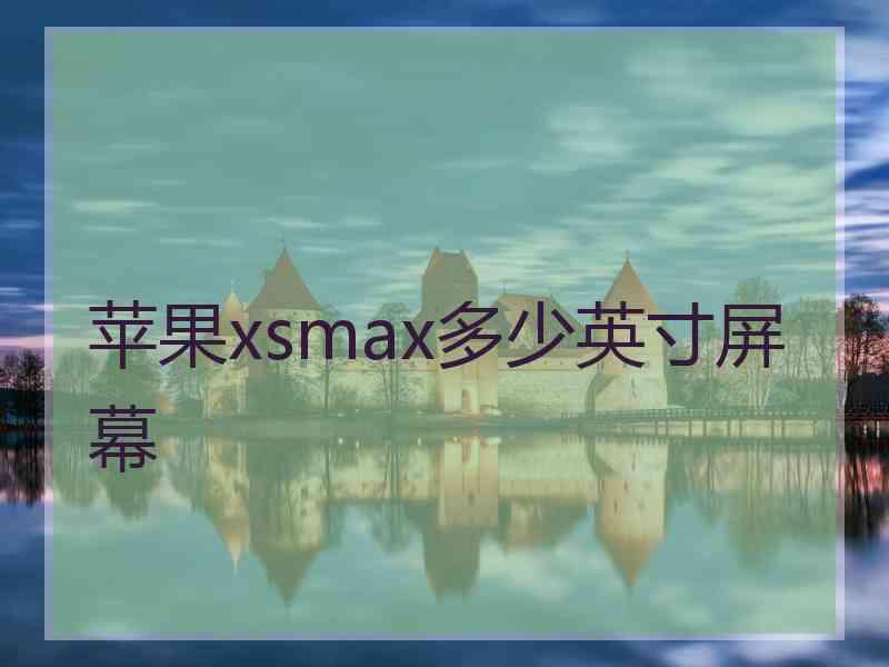 苹果xsmax多少英寸屏幕