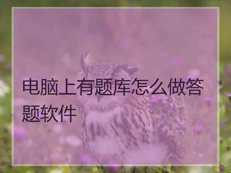 电脑上有题库怎么做答题软件