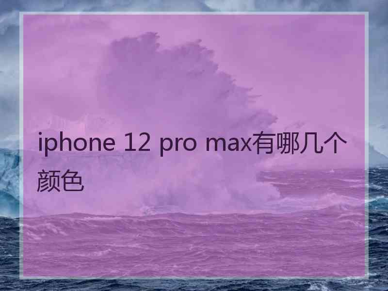 iphone 12 pro max有哪几个颜色