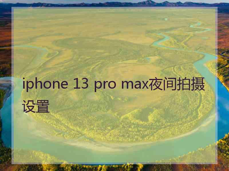 iphone 13 pro max夜间拍摄设置