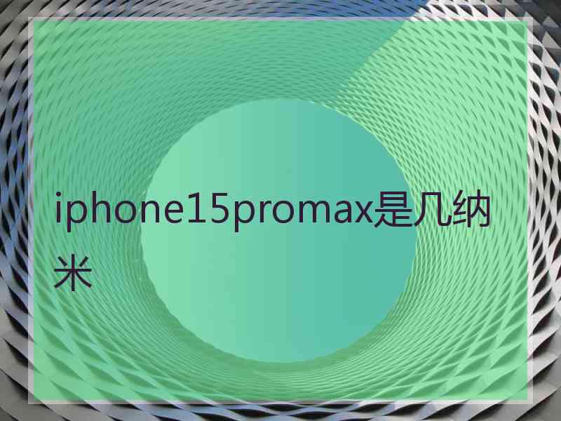 iphone15promax是几纳米