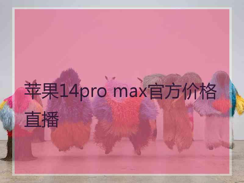 苹果14pro max官方价格直播