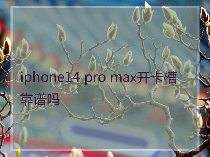 iphone14 pro max开卡槽靠谱吗