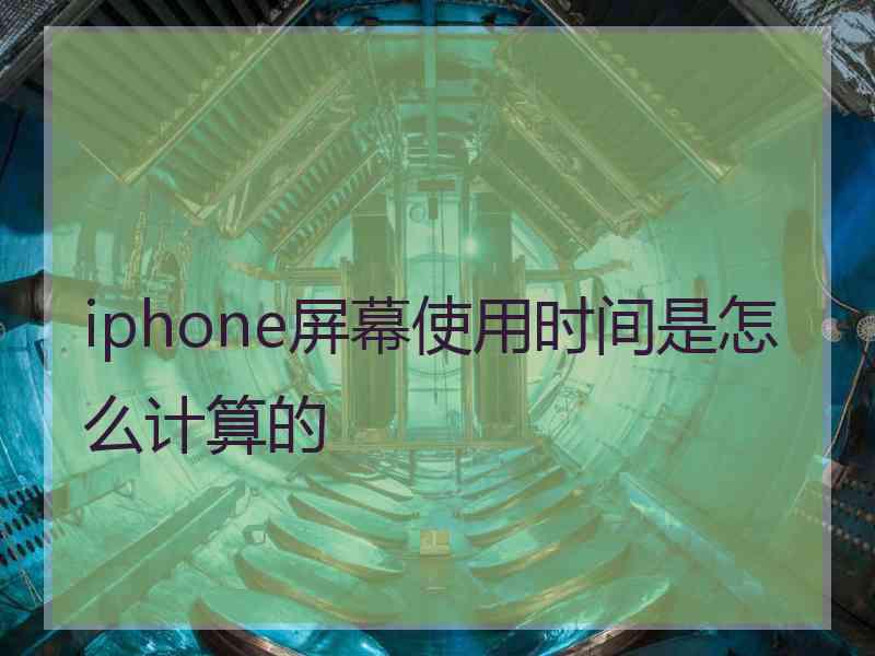 iphone屏幕使用时间是怎么计算的