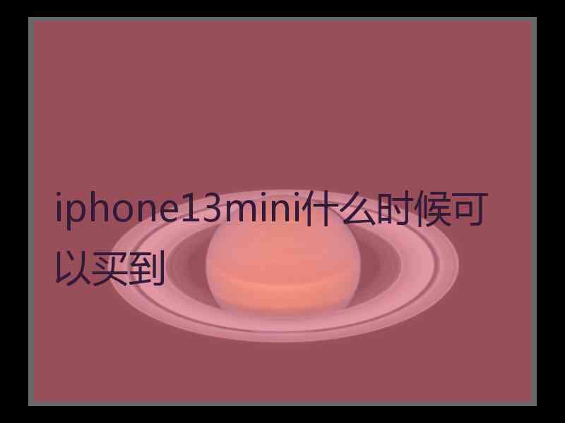 iphone13mini什么时候可以买到