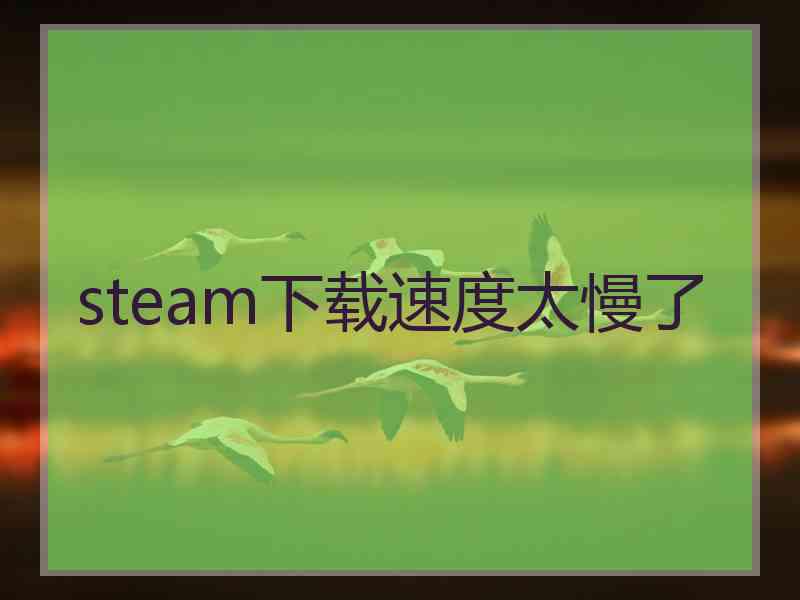 steam下载速度太慢了