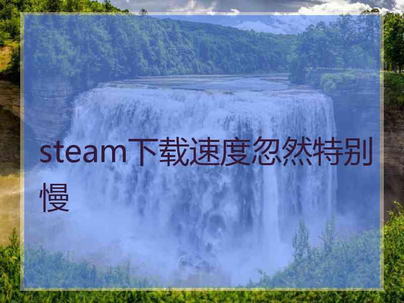 steam下载速度忽然特别慢