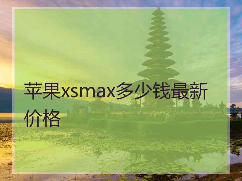 苹果xsmax多少钱最新价格