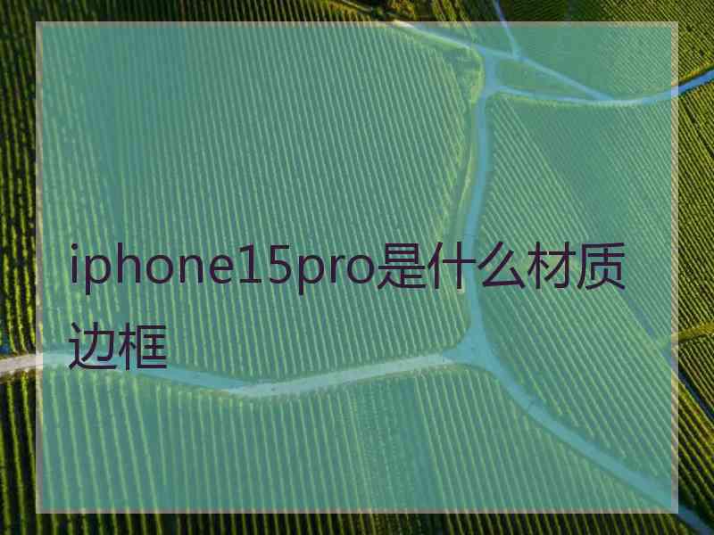 iphone15pro是什么材质边框