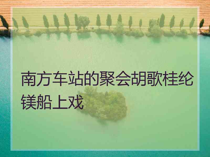 南方车站的聚会胡歌桂纶镁船上戏