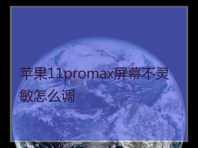 苹果11promax屏幕不灵敏怎么调