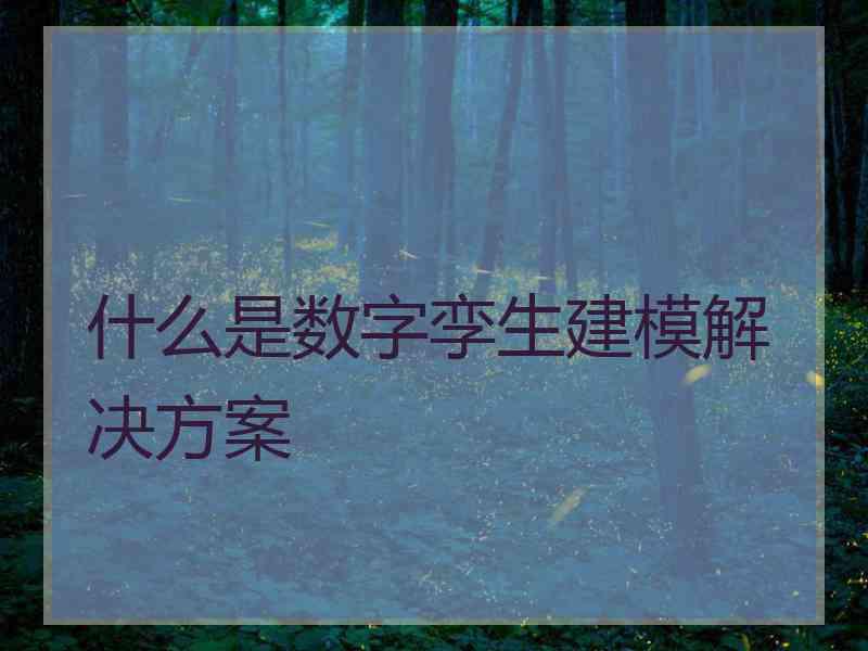 什么是数字孪生建模解决方案