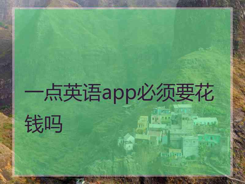 一点英语app必须要花钱吗