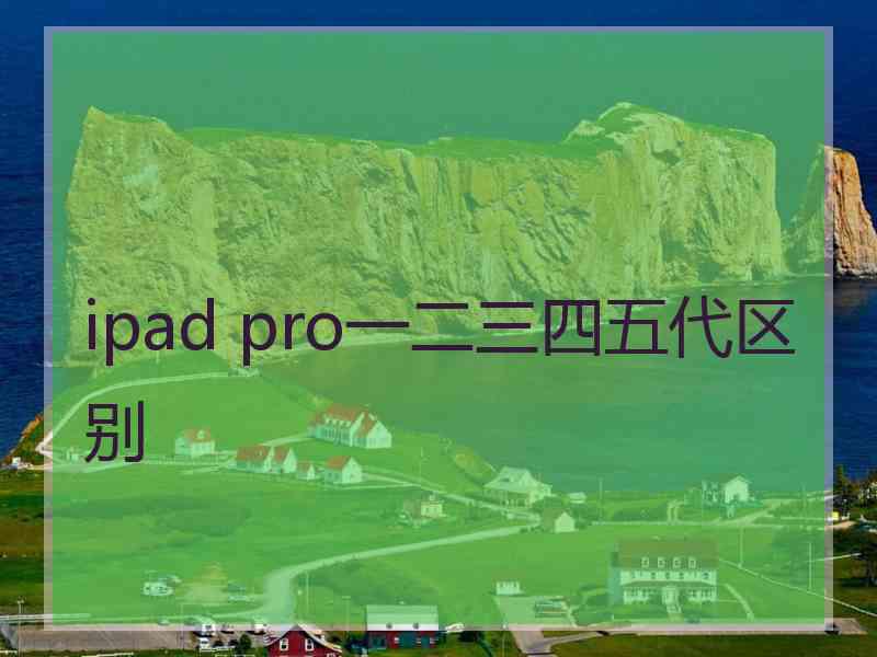 ipad pro一二三四五代区别