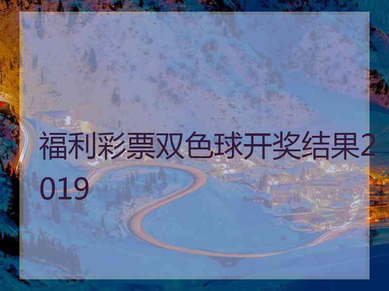 福利彩票双色球开奖结果2019