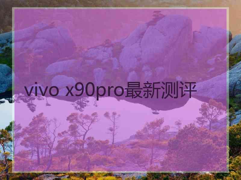 vivo x90pro最新测评