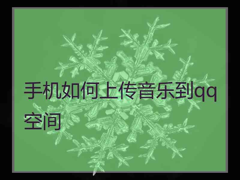 手机如何上传音乐到qq空间